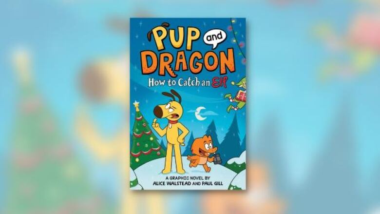 Pup and Dragon: How to Catch an Elf by Alice Walstead, illustrated by Paul Gill. Illustrated book cover of a standing yellow dog and a running orange dragon on a snowy hill at night in front of a Christmas tree.